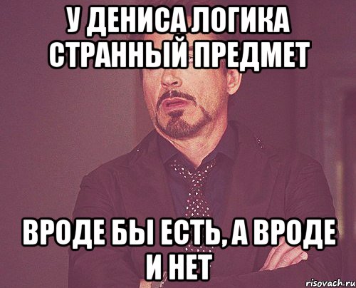 У дениса логика странный предмет вроде бы есть, а вроде и нет, Мем твое выражение лица