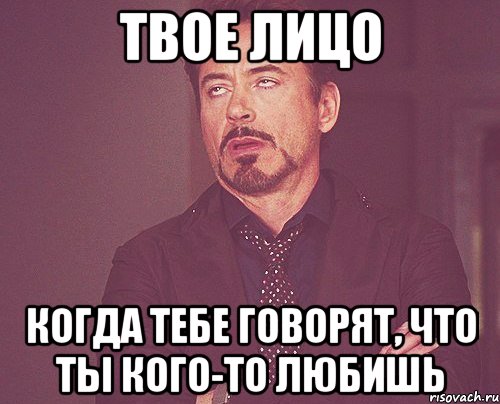 твое лицо когда тебе говорят, что ты кого-то любишь, Мем твое выражение лица