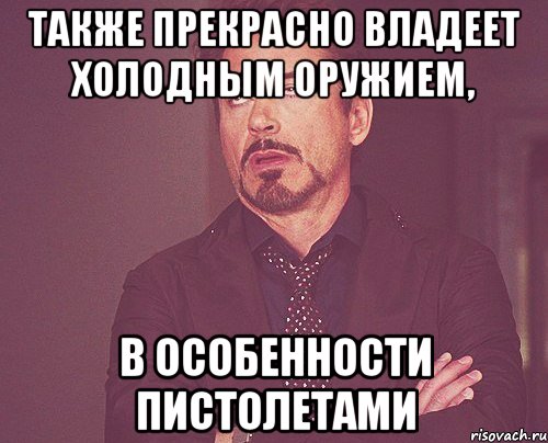 Также прекрасно владеет холодным оружием, в особенности пистолетами, Мем твое выражение лица