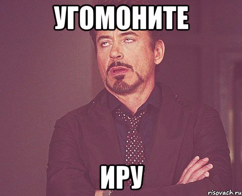 угомоните Иру, Мем твое выражение лица