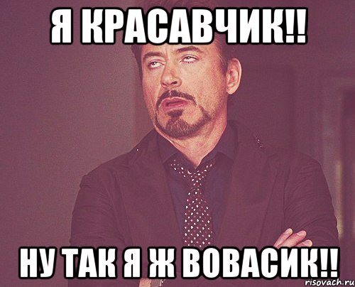 я красавчик!! Ну так я ж Вовасик!!, Мем твое выражение лица