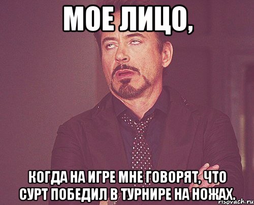 Мое лицо, когда на игре мне говорят, что Сурт победил в турнире на ножах., Мем твое выражение лица