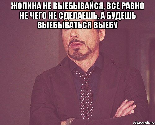 Жопина не выебывайся, все равно не чего не сделаешь, а будешь выебываться выебу , Мем твое выражение лица