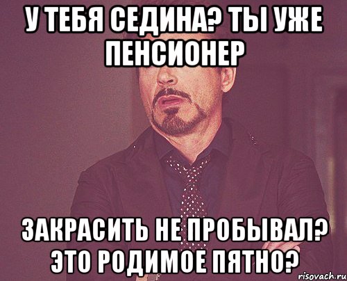 У тебя седина? Ты уже пенсионер Закрасить не пробывал? Это родимое пятно?, Мем твое выражение лица