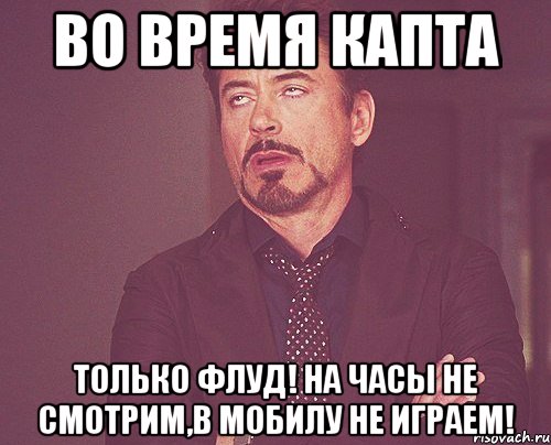 Во время капта Только флуд! На часы не смотрим,в мобилу не играем!, Мем твое выражение лица