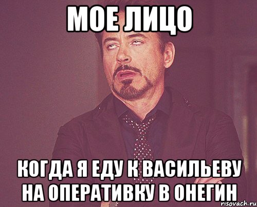 МОЕ ЛИЦО КОГДА Я ЕДУ К ВАСИЛЬЕВУ НА ОПЕРАТИВКУ В ОНЕГИН, Мем твое выражение лица