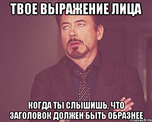 твое выражение лица когда ты слышишь, что заголовок должен быть образнее, Мем твое выражение лица