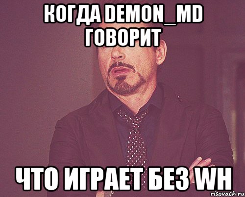 Когда DeMon_Md говорит что играет без wh, Мем твое выражение лица