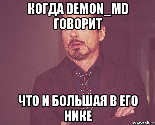 Когда DeMon_Md говорит что n большая в его нике, Мем твое выражение лица