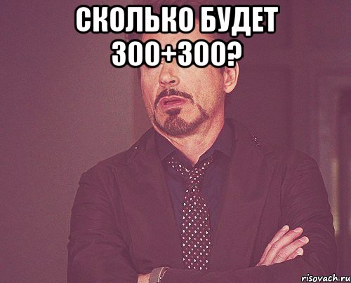 сколько будет 300+300? , Мем твое выражение лица