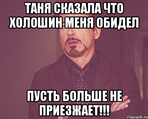 Таня сказала что Холошин меня обидел пусть больше не приезжает!!!, Мем твое выражение лица