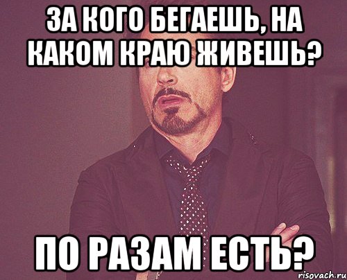 За кого бегаешь, на каком краю живешь? По разам есть?, Мем твое выражение лица