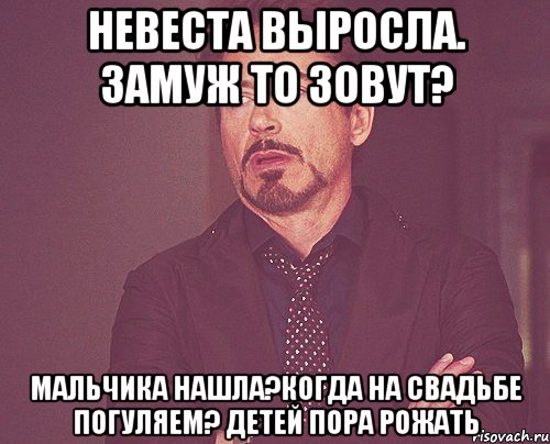 Невеста выросла. замуж то зовут? Мальчика нашла?Когда на свадьбе погуляем? Детей пора рожать, Мем твое выражение лица