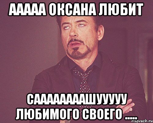 ааааа оксана любит Саааааааашууууу любимого своего ....., Мем твое выражение лица