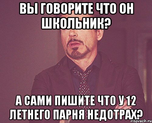 Вы говорите что он школьник? А сами пишите что у 12 летнего парня недотрах?, Мем твое выражение лица