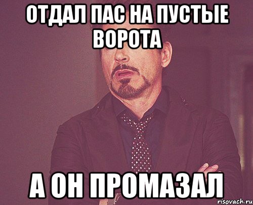 Отдал пас на пустые ворота А он промазал, Мем твое выражение лица