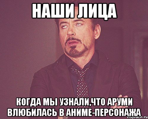 Наши лица Когда мы узнали,что Аруми влюбилась в аниме-персонажа, Мем твое выражение лица