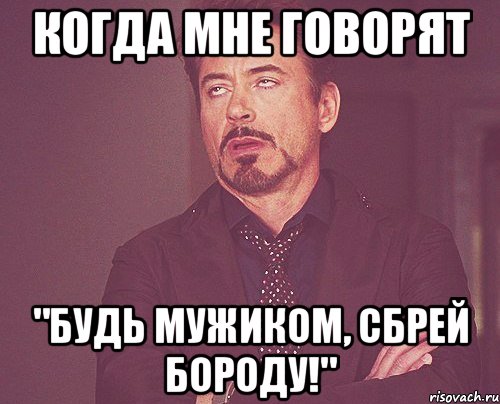 когда мне говорят "Будь мужиком, сбрей бороду!", Мем твое выражение лица