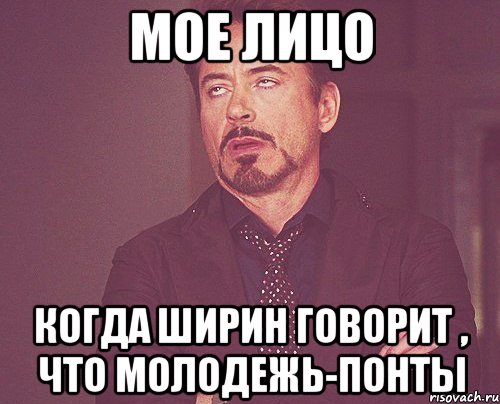 Мое лицо когда ширин говорит , что молодежь-понты, Мем твое выражение лица