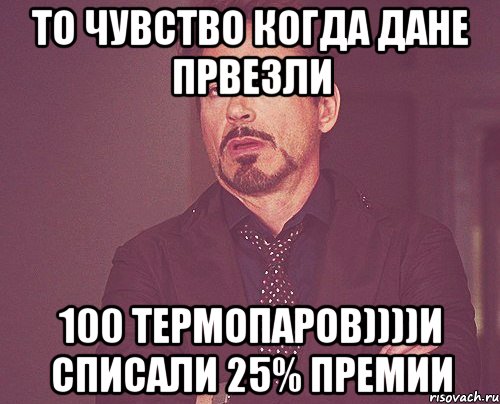 То чувство когда Дане првезли 100 термопаров))))и списали 25% премии, Мем твое выражение лица