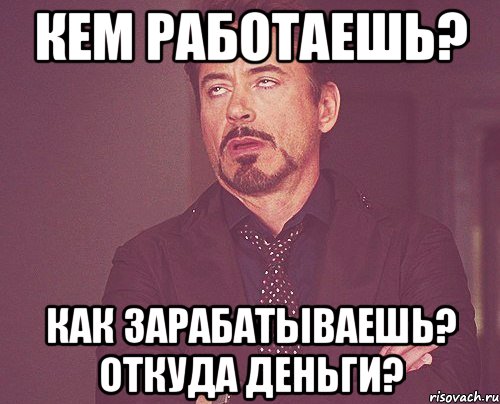 Кем работаешь? Как зарабатываешь? Откуда деньги?, Мем твое выражение лица