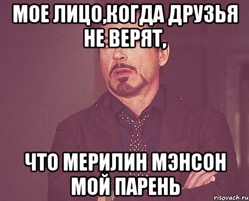 Мое лицо,когда друзья не верят, Что Мерилин Мэнсон мой парень, Мем твое выражение лица