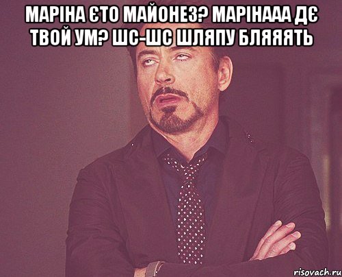 маріна єто майонез? марінааа дє твой ум? шс-шс шляпу бляяять , Мем твое выражение лица