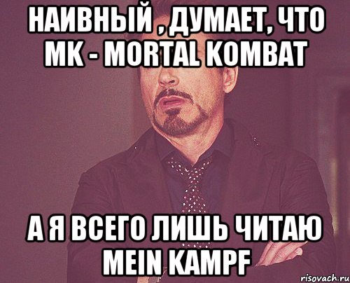 Наивный , думает, что MK - mortal kombat А я всего лишь читаю Mein Kampf, Мем твое выражение лица