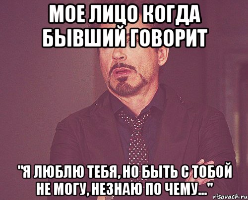 Мое лицо когда бывший говорит "Я люблю тебя, но быть с тобой не могу, незнаю по чему...", Мем твое выражение лица