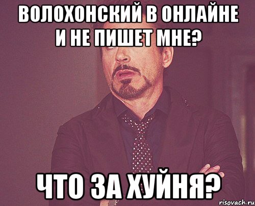 Волохонский в онлайне и не пишет мне? Что за хуйня?, Мем твое выражение лица