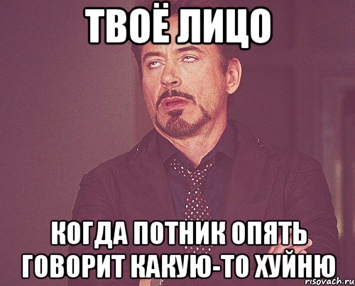 Твоё лицо когда потник опять говорит какую-то хуйню, Мем твое выражение лица