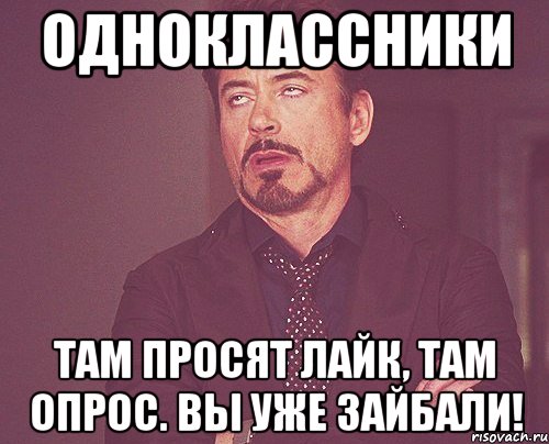 Одноклассники Там просят лайк, там опрос. Вы уже зайбали!, Мем твое выражение лица