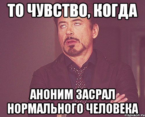 То чувство, когда аноним засрал нормального человека, Мем твое выражение лица