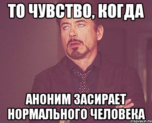 То чувство, когда Аноним засирает нормального человека, Мем твое выражение лица