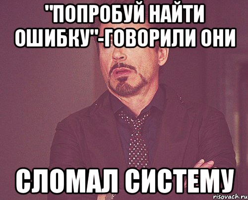 "Попробуй найти ошибку"-говорили они сломал систему, Мем твое выражение лица