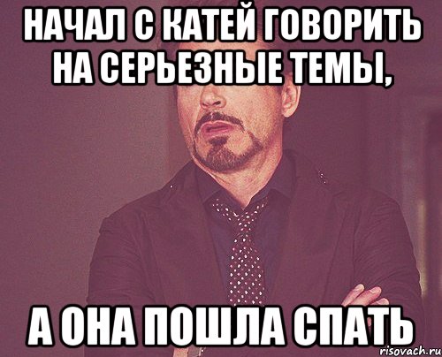 Начал с катей говорить на серьезные темы, А она пошла спать, Мем твое выражение лица