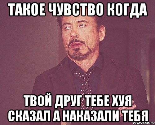 Такое чувство когда Твой друг тебе хуя сказал а наказали тебя, Мем твое выражение лица