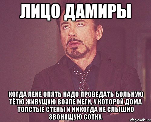 Лицо Дамиры Когда Лене опять надо проведать больную тётю живущую возле Меги, у которой дома толстые стены и никогда не слышно звонящую сотку., Мем твое выражение лица