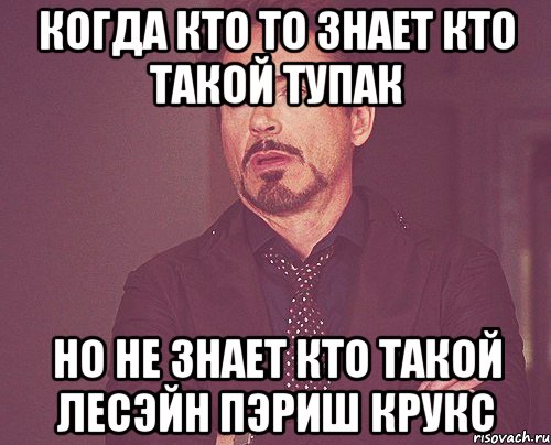 когда кто то знает кто такой Тупак но не знает кто такой Лесэйн Пэриш Крукс, Мем твое выражение лица