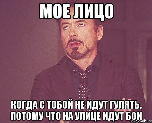 Мое лицо когда с тобой не идут гулять, потому что на улице идут бои, Мем твое выражение лица