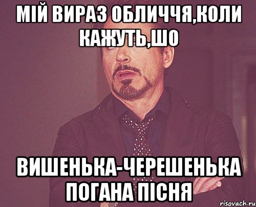 Мій вираз обличчя,коли кажуть,шо Вишенька-черешенька погана пісня, Мем твое выражение лица