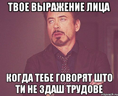 Твое выражение лица Когда тебе говорят што ти не здаш Трудове, Мем твое выражение лица