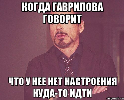 когда Гаврилова говорит что у нее нет настроения куда-то идти, Мем твое выражение лица