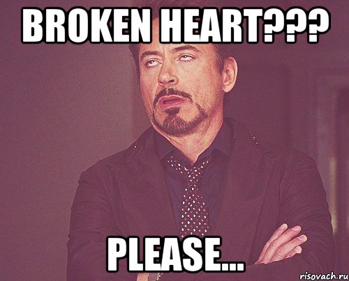 Broken heart??? Please..., Мем твое выражение лица