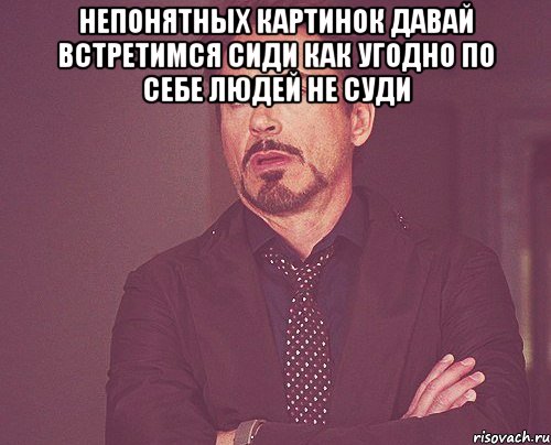 непонятных картинок давай встретимся сиди как угодно по себе людей не суди , Мем твое выражение лица