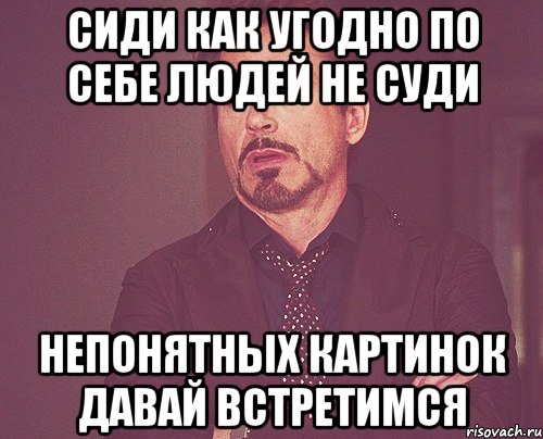 сиди как угодно по себе людей не суди непонятных картинок давай встретимся, Мем твое выражение лица