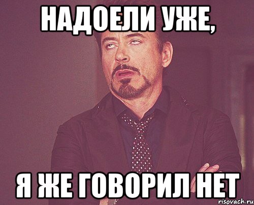 Надоели уже, я же говорил НЕТ, Мем твое выражение лица