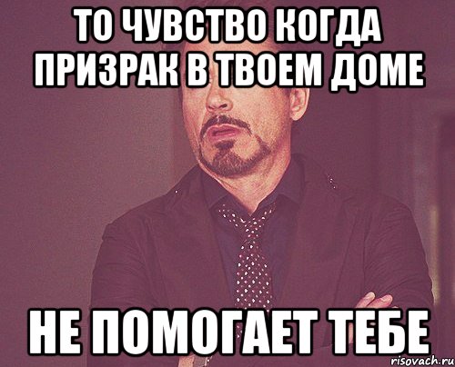 то чувство когда призрак в твоем доме не помогает тебе, Мем твое выражение лица