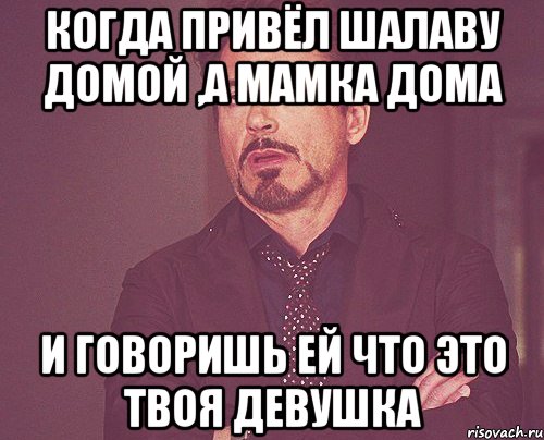 когда привёл шалаву домой ,а мамка дома и говоришь ей что это твоя девушка, Мем твое выражение лица