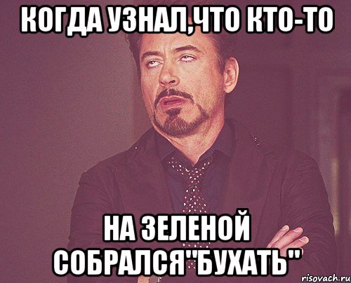 Когда узнал,что кто-то на зеленой собрался"бухать", Мем твое выражение лица